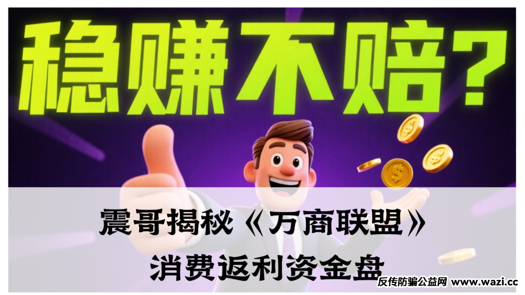 震哥揭秘《万商联盟》消费返利资金盘：击鼓传花的资金游戏终将崩盘
