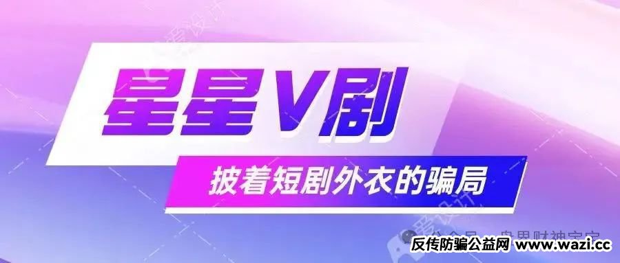骗局揭秘! 星星V剧:短剧外衣下的传销陷阱,参与者血本无归!远离!
