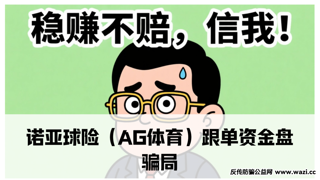诺亚球险（AG体育）跟单资金盘骗局，已经到了后期，即将崩盘跑路！